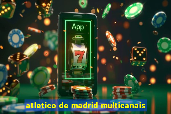 atletico de madrid multicanais